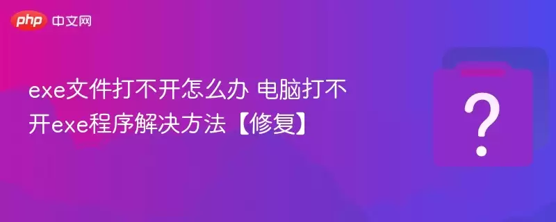 exe文件打不开怎么办 电脑打不开exe程序解决方法【修复】