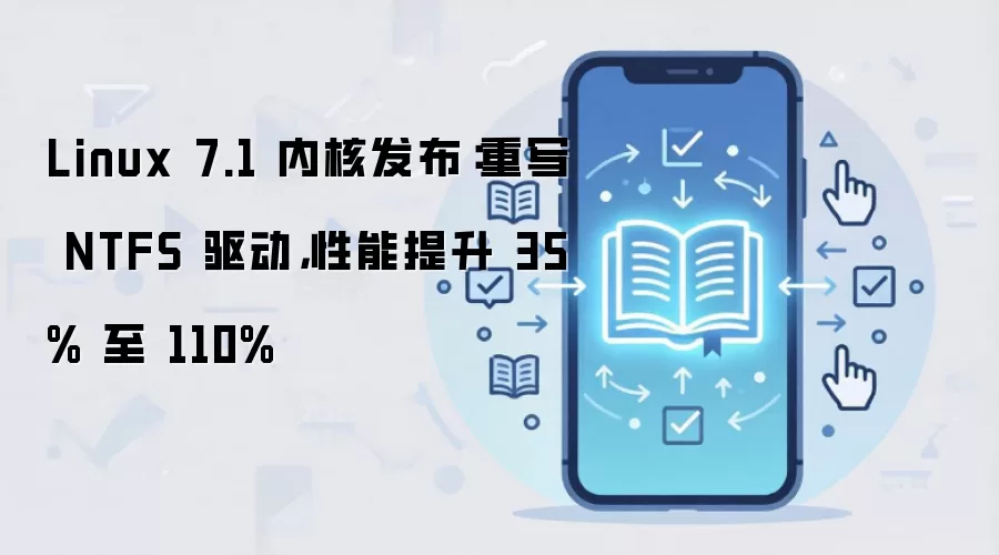 Linux 7.1 内核发布:重写 NTFS 驱动,性能提升 35% 至 110%