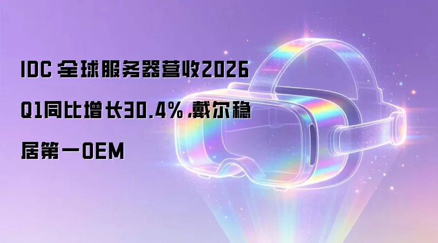 IDC：全球服务器营收2026Q1同比增长30.4%，戴尔稳居第一OEM