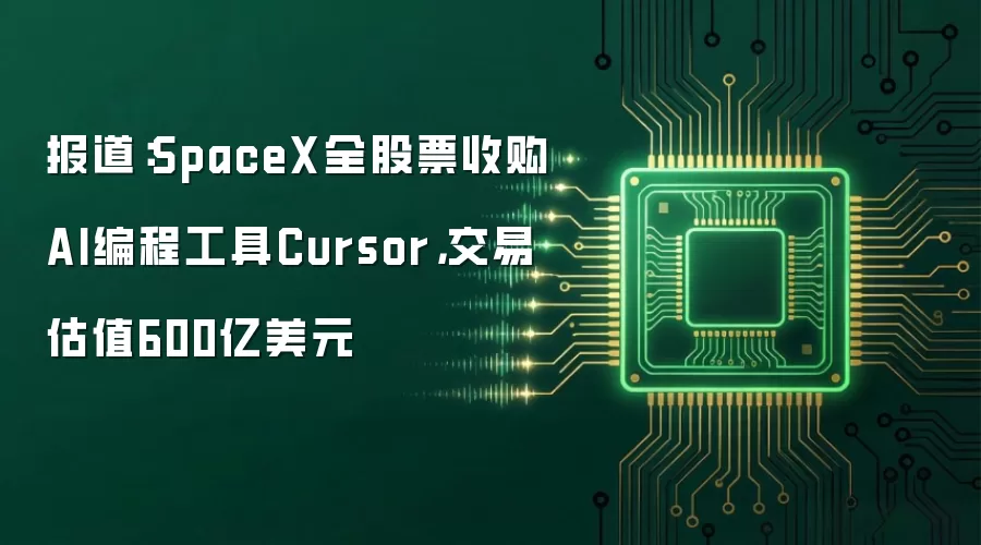 报道:SpaceX全股票收购AI编程工具Cursor,交易估值600亿美元