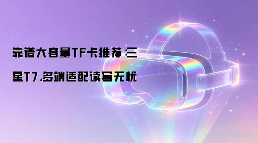 靠谱大容量TF卡推荐:三星T7,多端适配读写无忧
