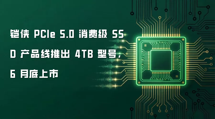 铠侠 PCIe 5.0 消费级 SSD 产品线推出 4TB 型号，6 月底上市