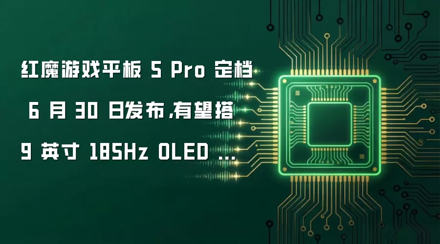 红魔游戏平板 5 Pro 定档 6 月 30 日发布,有望搭 9 英寸 185Hz OLED 面板
