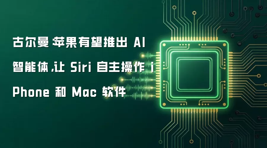 古尔曼:苹果有望推出 AI 智能体,让 Siri 自主操作 iPhone 和 Mac 软件