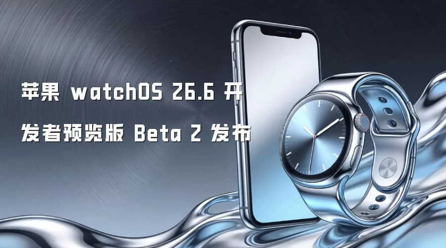 苹果 watchOS 26.6 开发者预览版 Beta 2 发布