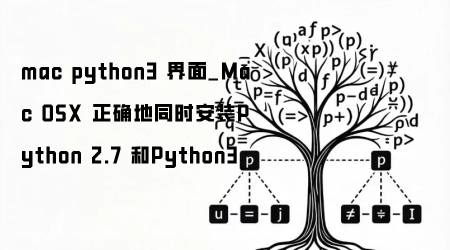 mac python3 界面_Mac OSX 正确地同时安装Python 2.7 和Python3