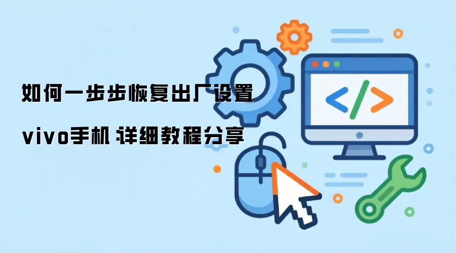 如何一步步恢复出厂设置vivo手机:详细教程分享