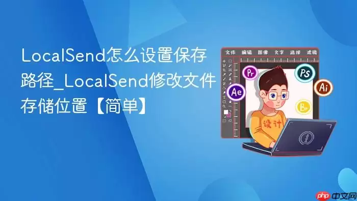 LocalSend怎么设置保存路径_LocalSend修改文件存储位置【简单】