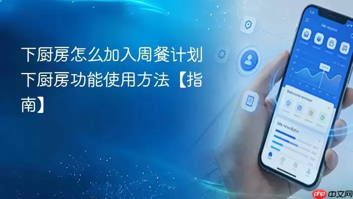 下厨房怎么加入周餐计划 下厨房功能使用方法【指南】