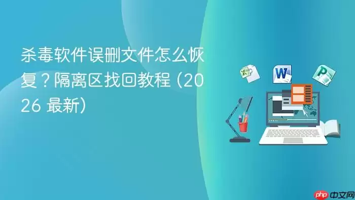 杀毒软件误删文件怎么恢复?隔离区找回教程 (2026 最新)