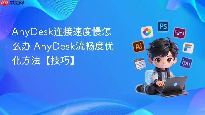 AnyDesk连接速度慢怎么办 AnyDesk流畅度优化方法【技巧】