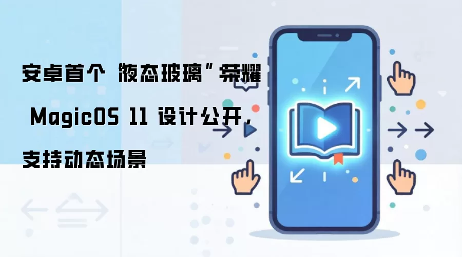 安卓首个“液态玻璃”:荣耀 MagicOS 11 设计公开,支持动态场景