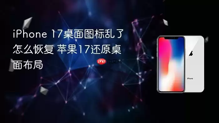 iPhone 17桌面图标乱了怎么恢复 苹果17还原桌面布局