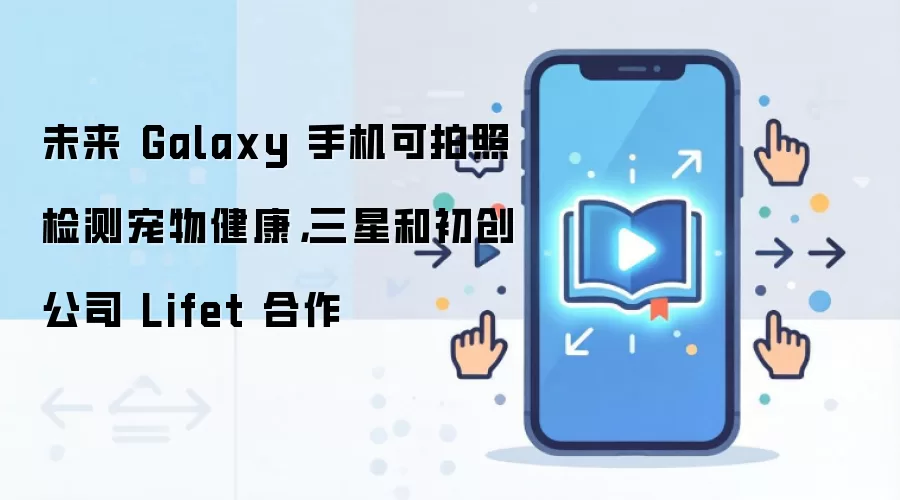 未来 Galaxy 手机可拍照检测宠物健康,三星和初创公司 Lifet 合作