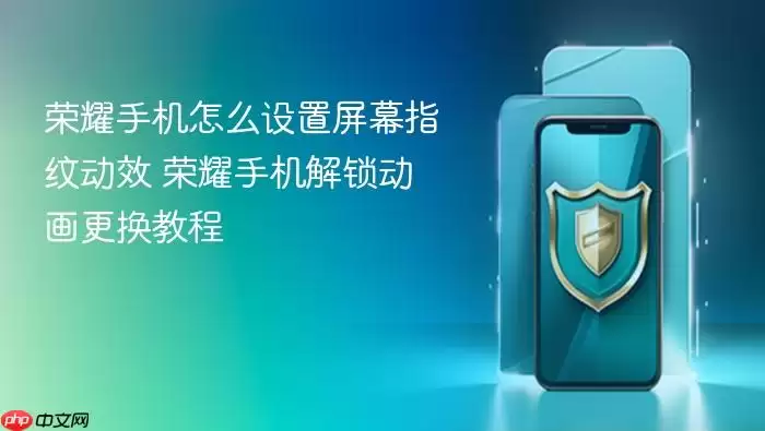 荣耀手机怎么设置屏幕指纹动效 荣耀手机解锁动画更换教程