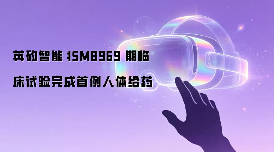 英矽智能:ISM8969Ⅰ期临床试验完成首例人体给药