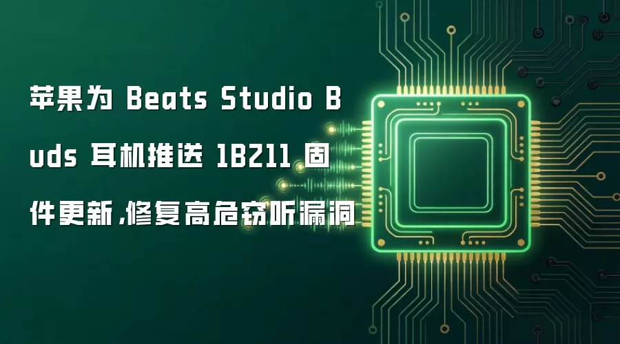 苹果为 Beats Studio Buds 耳机推送 1B211 固件更新，修复高危窃听漏洞