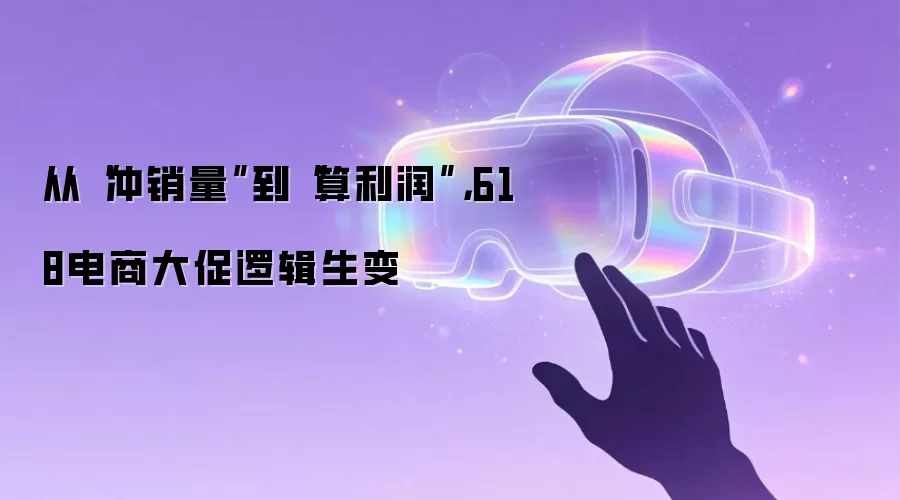 从“冲销量”到“算利润”,618电商大促逻辑生变