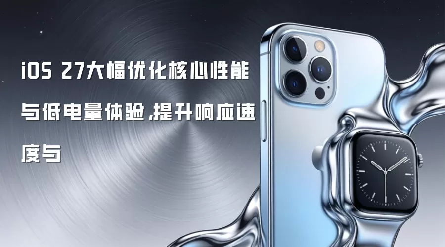 iOS 27大幅优化核心性能与低电量体验，提升响应速度与