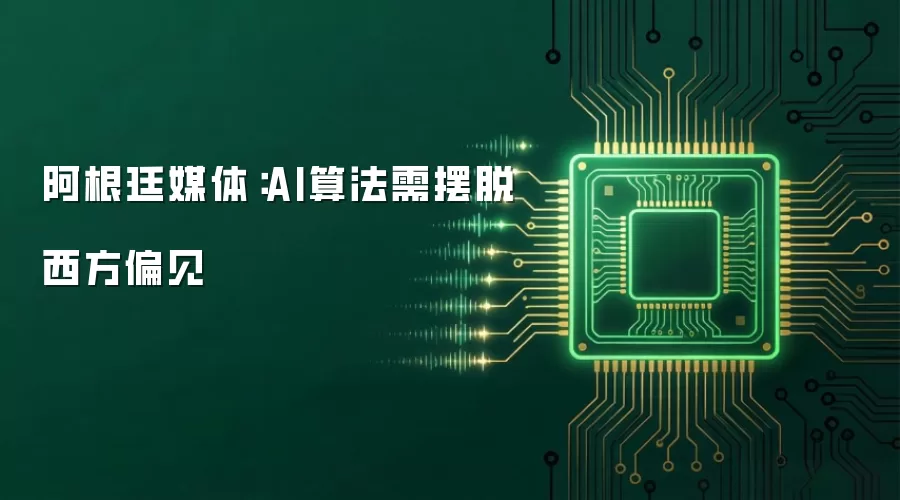 阿根廷媒体：AI算法需摆脱西方偏见