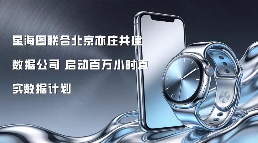 星海图联合北京亦庄共建数据公司 启动百万小时真实数据计划