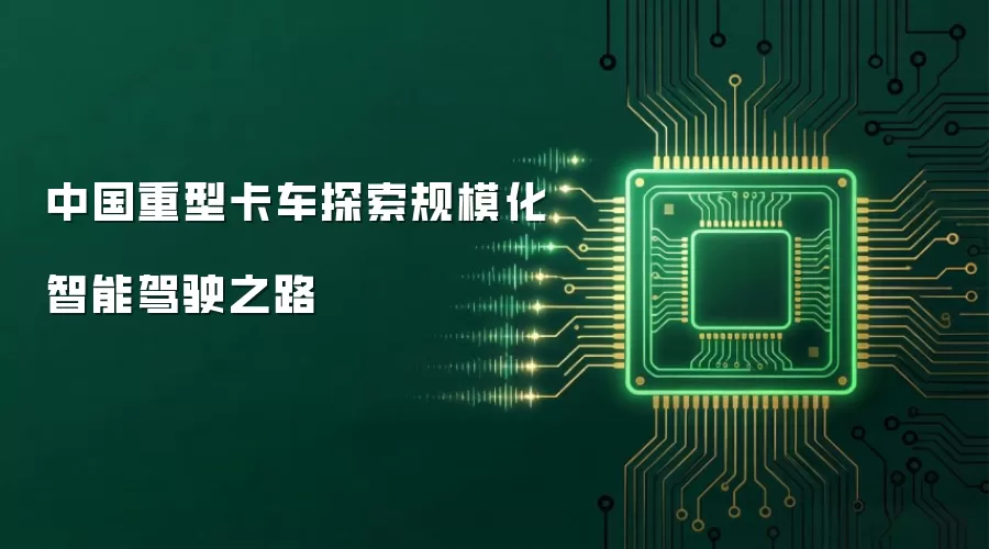 中国重型卡车探索规模化智能驾驶之路