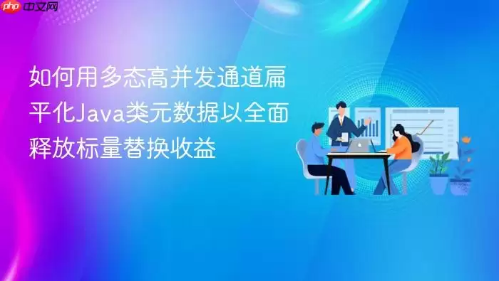 如何用多态高并发通道扁平化Ja va类元数据以全面释放标量替换收益