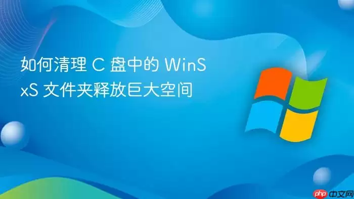 如何清理 C 盘中的 WinSxS 文件夹释放巨大空间