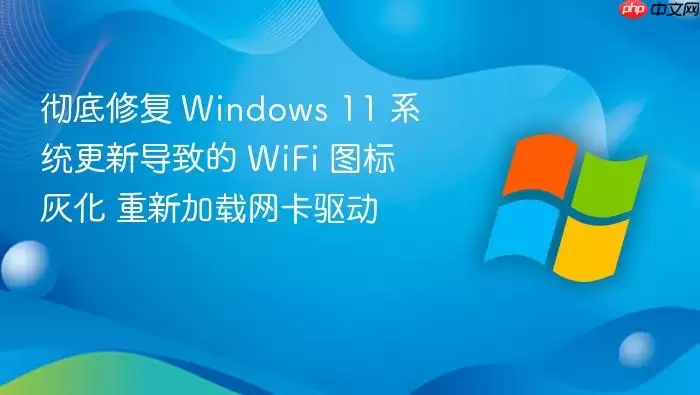 彻底修复 Windows 11 系统更新导致的 WiFi 图标灰化 重新加载网卡驱动