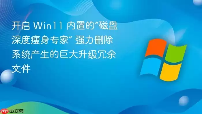 开启 Win11 内置的“磁盘深度瘦身专家” 强力删除系统产生的巨大升级冗余文件