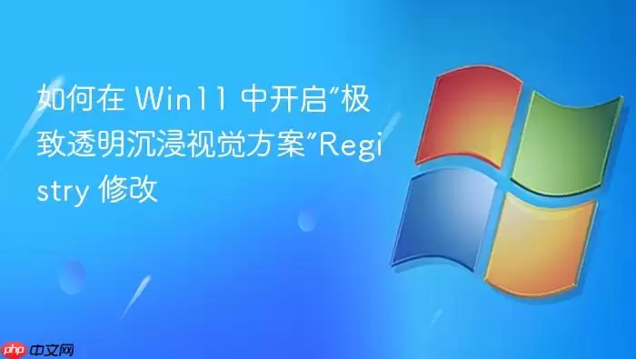 如何在 Win11 中开启“极致透明沉浸视觉方案”Registry 修改
