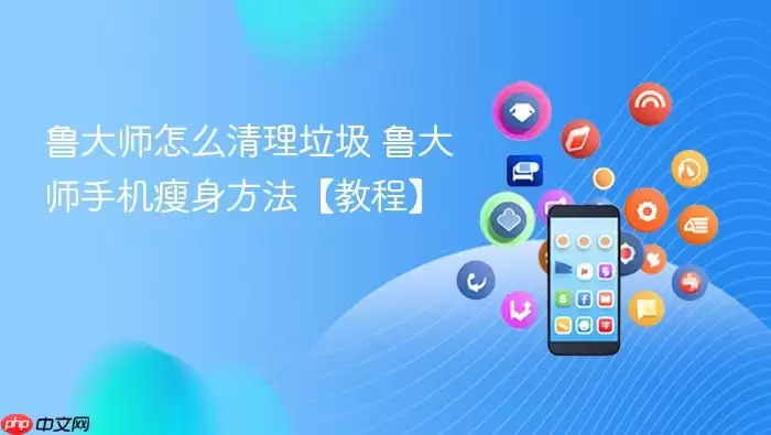 鲁大师怎么清理垃圾 鲁大师手机瘦身方法【教程】