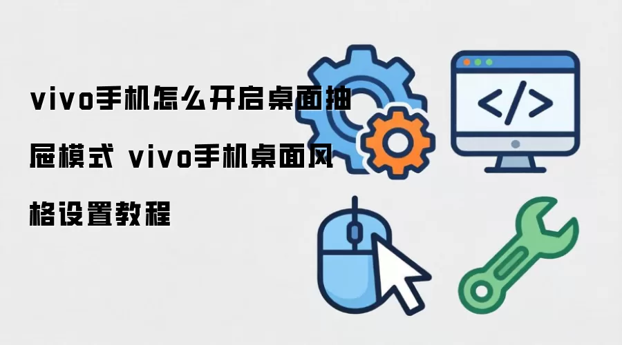 vivo手机怎么开启桌面抽屉模式 vivo手机桌面风格设置教程