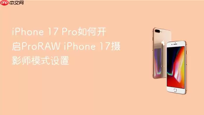 iPhone 17 Pro如何开启ProRAW iPhone 摄影师模式设置