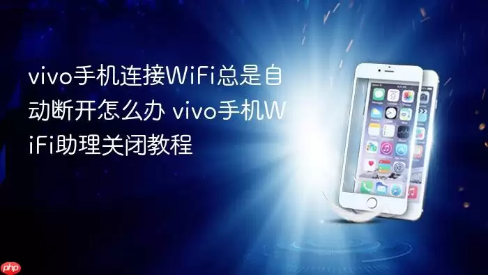 vivo手机连接WiFi总是自动断开怎么办 vivo手机WiFi助理关闭教程