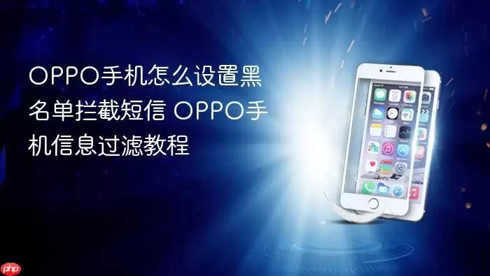 OPPO手机怎么设置黑名单拦截信息 OPPO手机信息过滤教程