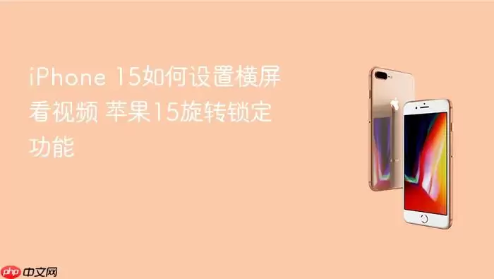iPhone 15如何设置横屏看视频 苹果15旋转锁定功能