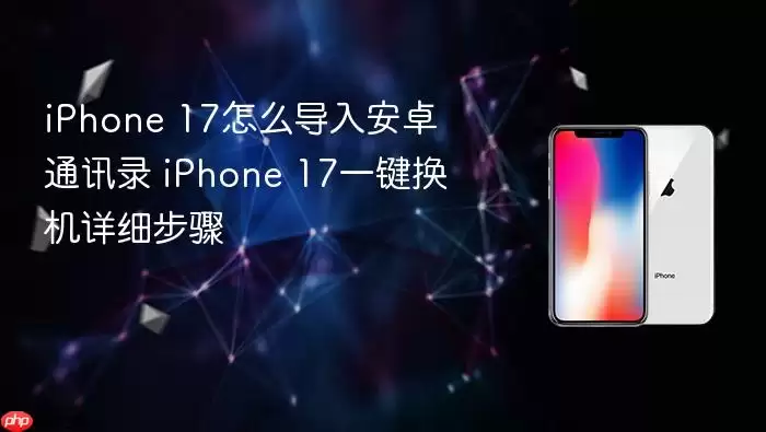 iPhone 17怎么导入安卓通讯录 iPhone 17一键换机详细步骤