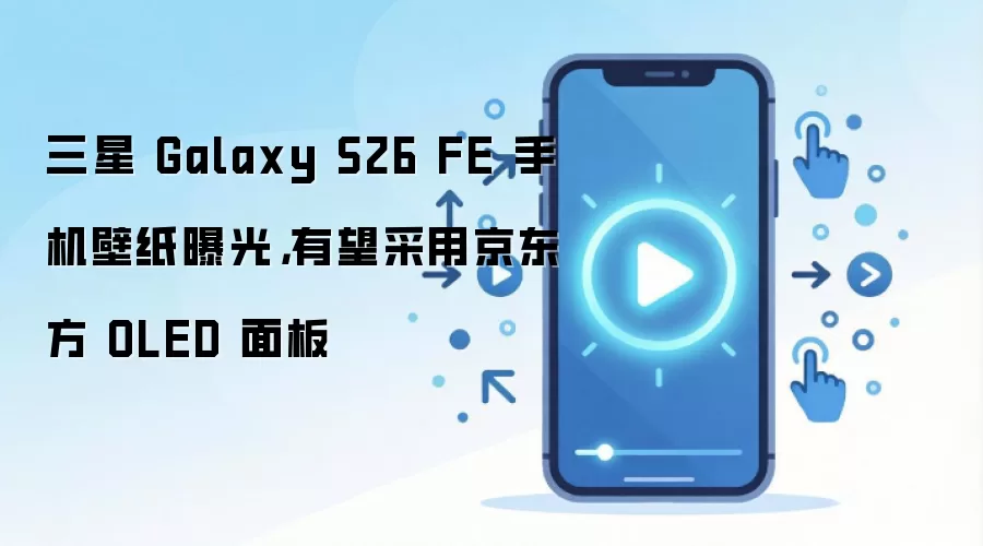 三星 Galaxy S26 FE 手机壁纸曝光,有望采用京东方 OLED 面板