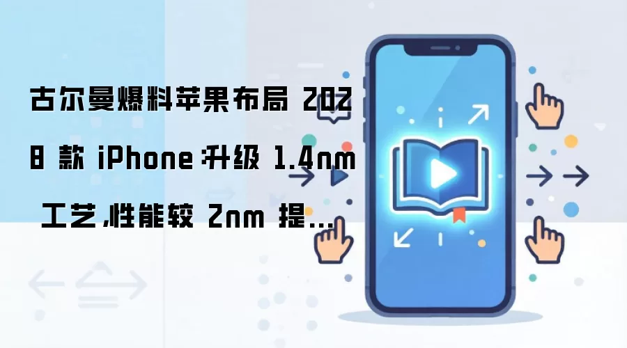 古尔曼爆料苹果布局 2028 款 iPhone:升级 1.4nm 工艺,性能较 2nm 提升 15%