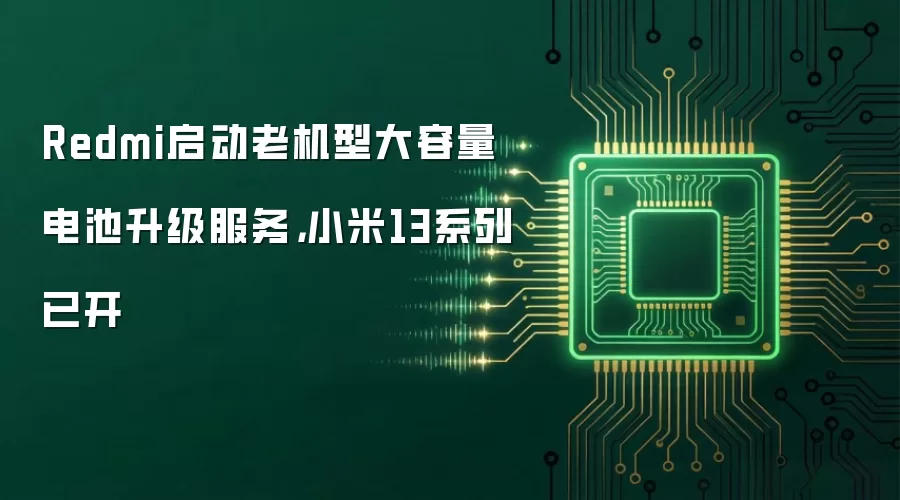 Redmi启动老机型大容量电池升级服务，小米13系列已开