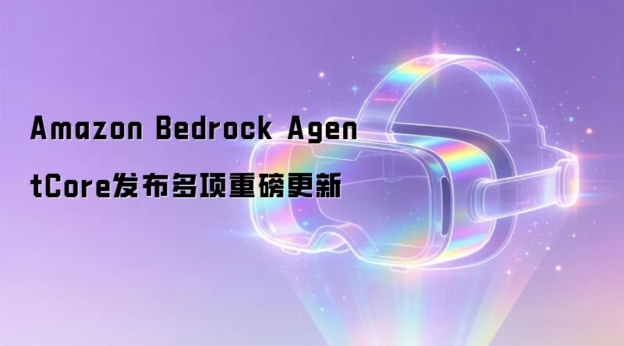 Amazon Bedrock AgentCore发布多项重磅更新