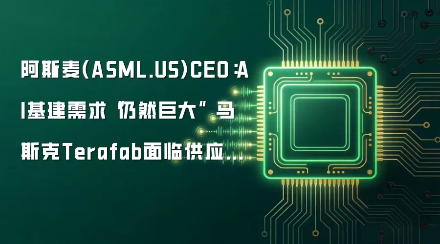 阿斯麦(ASML.US)CEO：AI基建需求“仍然巨大” 马斯克Terafab面临供应瓶颈考验