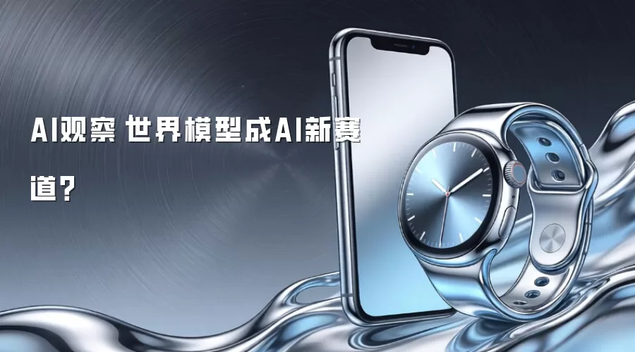 AI观察｜世界模型成AI新赛道？