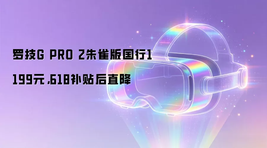 罗技G PRO 2朱雀版国行1199元，618补贴后直降