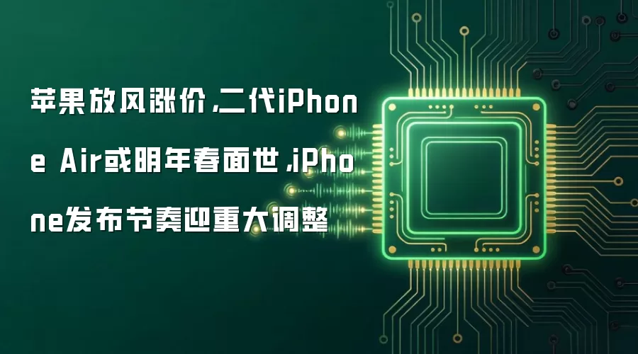 苹果放风涨价，二代iPhone Air或明年春面世，iPhone发布节奏迎重大调整