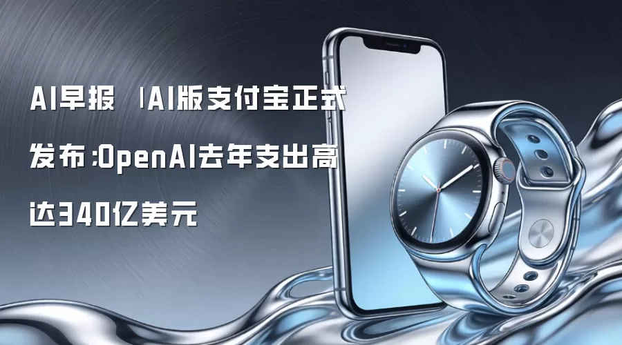AI早报 | AI版支付宝正式发布；OpenAI去年支出高达340亿美元