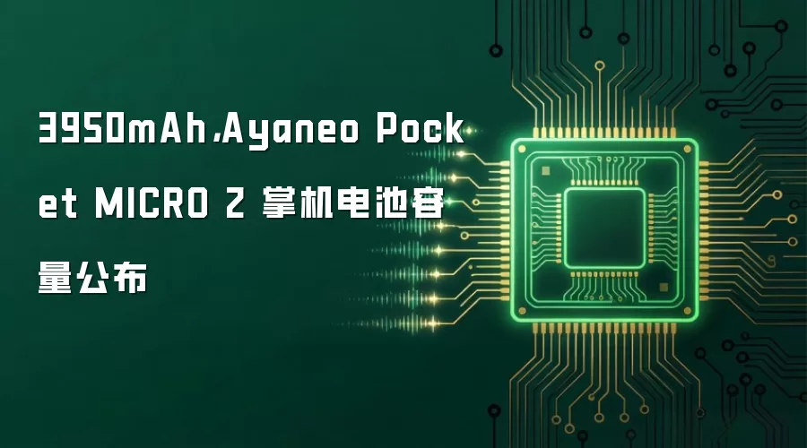 3950mAh，Ayaneo Pocket MICRO 2 掌机电池容量公布