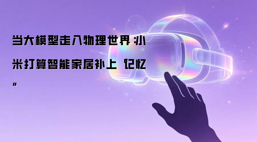 当大模型走入物理世界:小米打算智能家居补上“记忆”