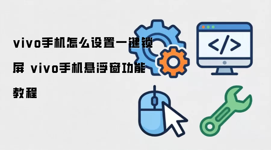 vivo手机怎么设置一键锁屏 vivo手机悬浮窗功能教程
